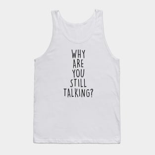 Why are you still talking? Tank Top